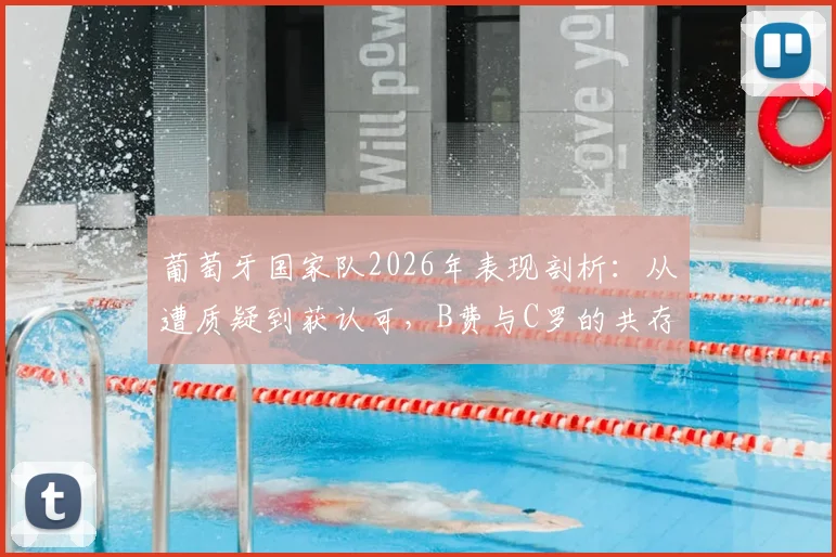 葡萄牙国家队2026年表现剖析：从遭质疑到获认可，B费与C罗的共存之道如何转变