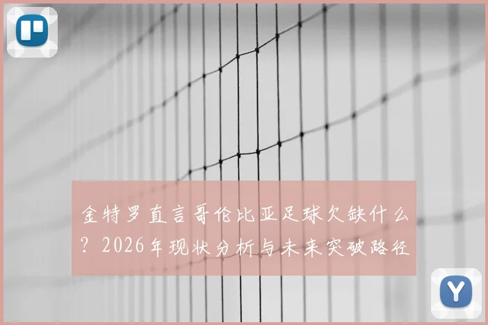 金特罗直言哥伦比亚足球欠缺什么?2026年现状分析与未来突破路径探讨