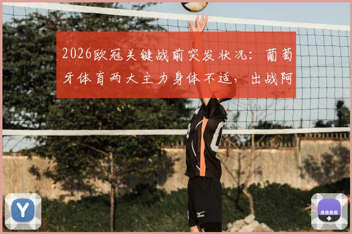 2026欧冠关键战前突发状况:葡萄牙体育两大主力身体不适,出战阿森纳存疑,深度解析伤病对阵容影响