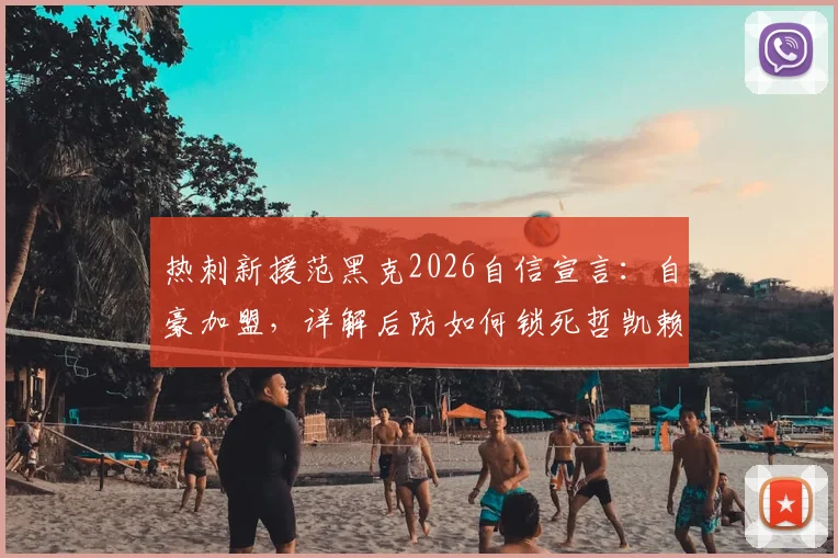 热刺新援范黑克2026自信宣言:自豪加盟,详解后防如何锁死哲凯赖什与伊萨克