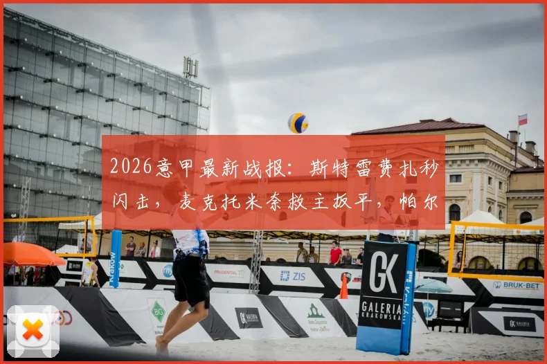 2026意甲最新战报：斯特雷费扎秒闪击，麦克托米奈救主扳平，帕尔马1-1逼平那不勒斯全场回顾
