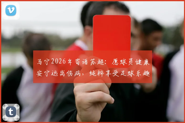 马宁2026年寄语苏超：愿球员健康安宁远离伤病，纯粹享受足球乐趣