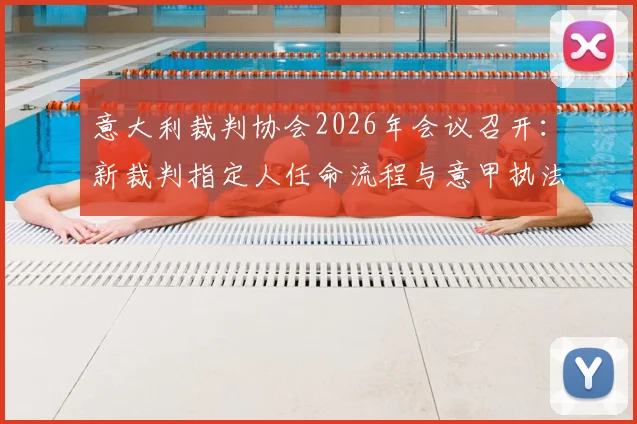 意大利裁判协会2026年会议召开：新裁判指定人任命流程与意甲执法前景解读