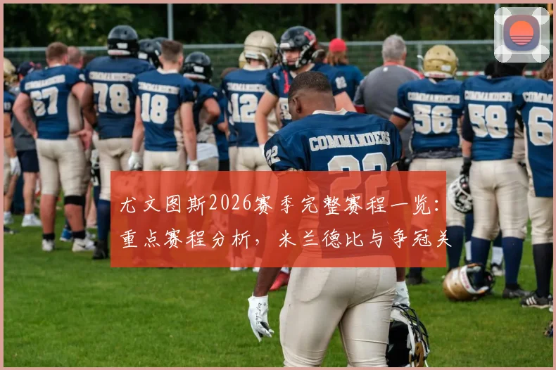 尤文图斯2026赛季完整赛程一览：重点赛程分析，米兰德比与争冠关键战全解析