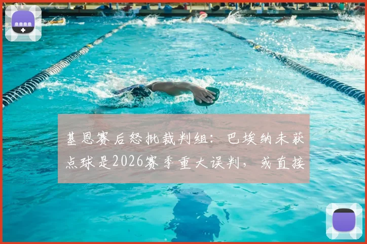 基恩赛后怒批裁判组：巴埃纳未获点球是2026赛季重大误判，或直接导致比赛结果反转