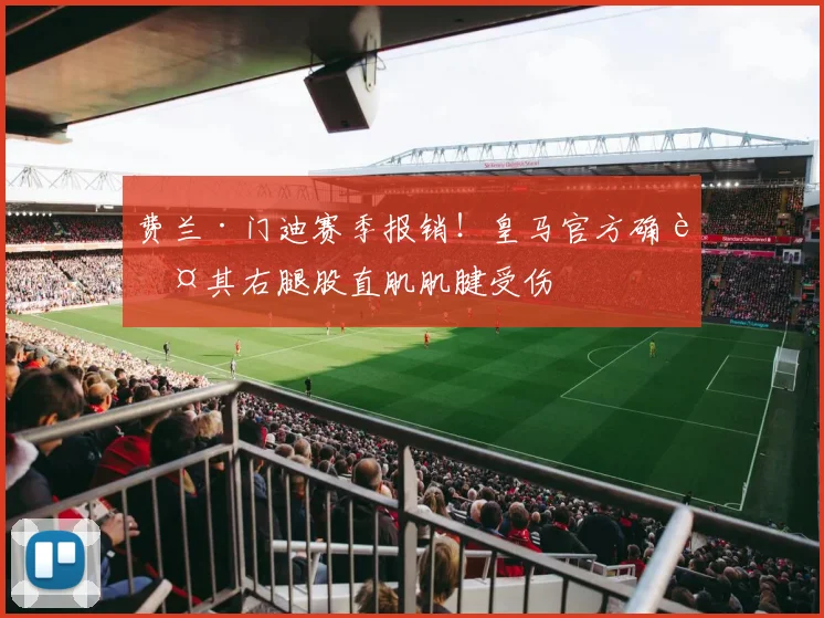 费兰·门迪赛季报销!皇马官方确认其右腿股直肌肌腱受伤