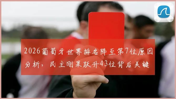 2026葡萄牙世界排名降至第7位原因分析，民主刚果跃升43位背后关键解读