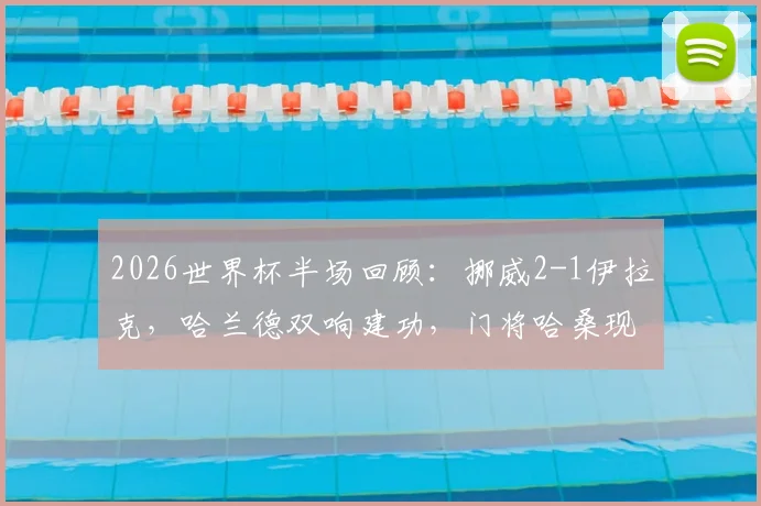 2026世界杯半场回顾：挪威2-1伊拉克，哈兰德双响建功，门将哈桑现超巨失误录像分析