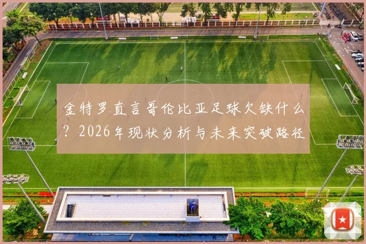金特罗直言哥伦比亚足球欠缺什么?2026年现状分析与未来突破路径探讨