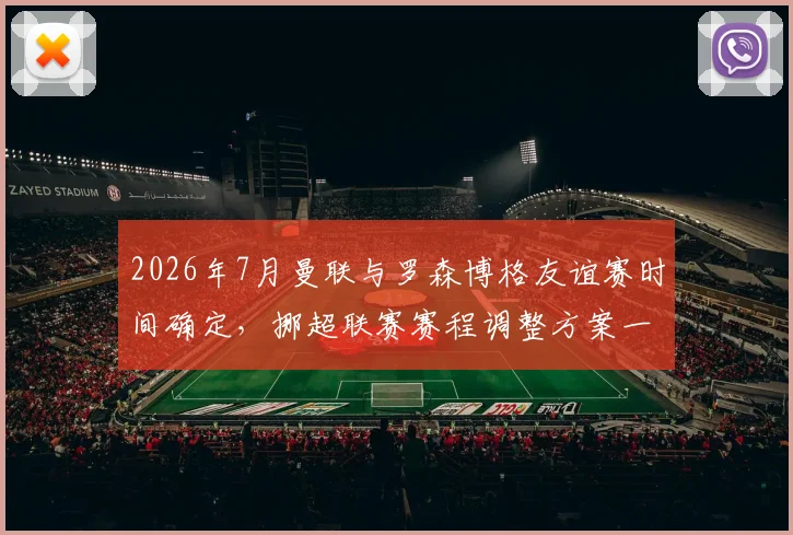 2026年7月曼联与罗森博格友谊赛时间确定,挪超联赛赛程调整方案一览