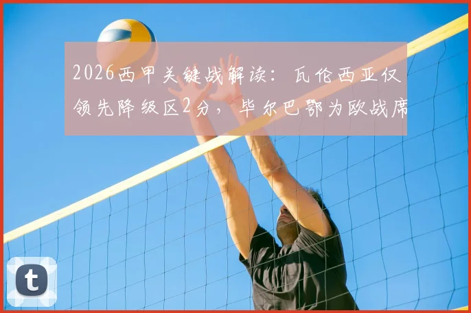 2026西甲关键战解读:瓦伦西亚仅领先降级区2分,毕尔巴鄂为欧战席位背水一战