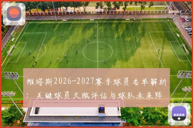 维塔斯2026-2027赛季球员名单解析：关键球员天赋评估与球队未来阵容构建前景展望