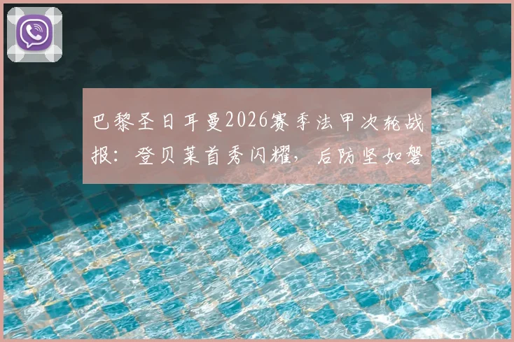 巴黎圣日耳曼2026赛季法甲次轮战报：登贝莱首秀闪耀，后防坚如磐石，姆巴佩缺席影响几何？