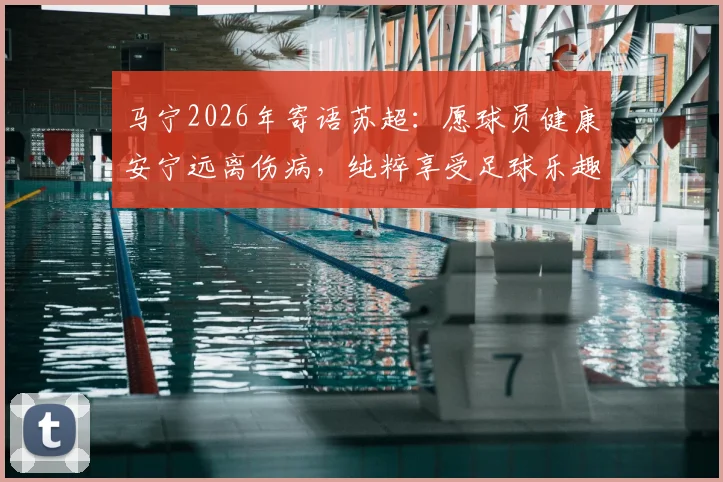 马宁2026年寄语苏超：愿球员健康安宁远离伤病，纯粹享受足球乐趣