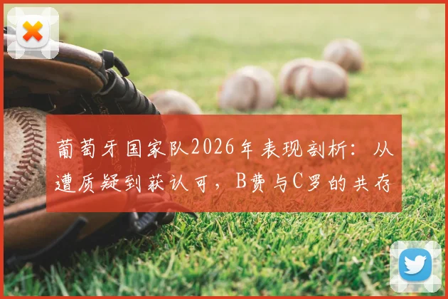 葡萄牙国家队2026年表现剖析：从遭质疑到获认可，B费与C罗的共存之道如何转变