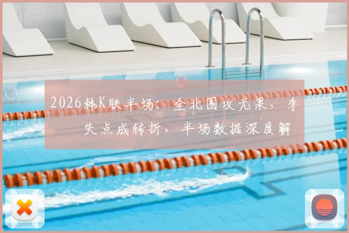 2026韩K联半场：全北围攻无果，李昇祐失点成转折，半场数据深度解读