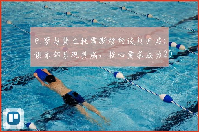 巴萨与费兰托雷斯续约谈判开启:俱乐部乐观其成,核心要求成为2026年谈判关键