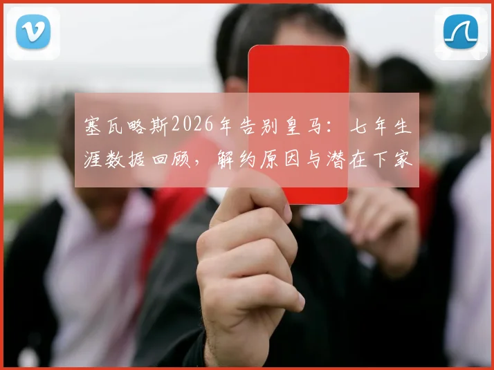 塞瓦略斯2026年告别皇马：七年生涯数据回顾，解约原因与潜在下家分析