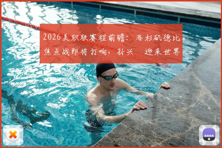 2026美职联赛程前瞻：洛杉矶德比焦点战即将打响，孙兴慜迎来世界杯后首秀动态解读