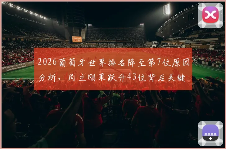 2026葡萄牙世界排名降至第7位原因分析，民主刚果跃升43位背后关键解读