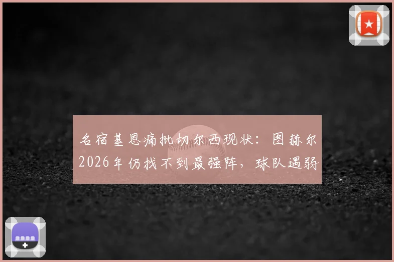 名宿基恩痛批切尔西现状:图赫尔2026年仍找不到最强阵,球队遇弱则弱问题何解?
