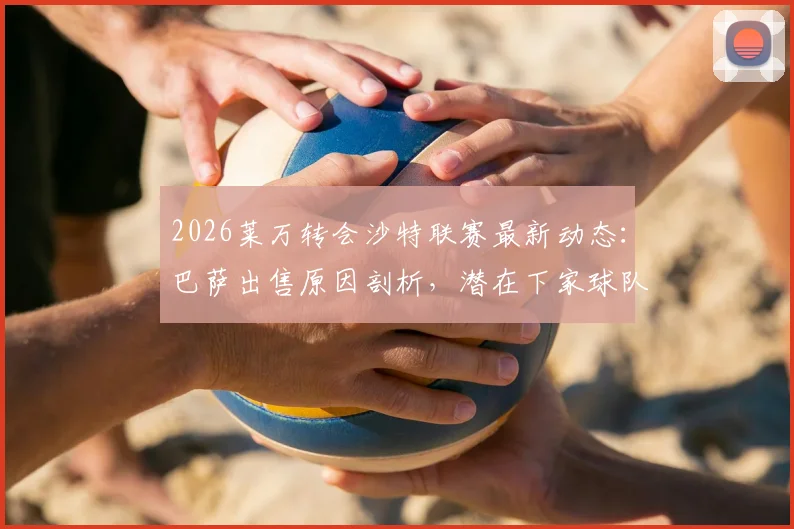 2026莱万转会沙特联赛最新动态:巴萨出售原因剖析,潜在下家球队及巨额年薪预测,解读对巴萨战术体系影响