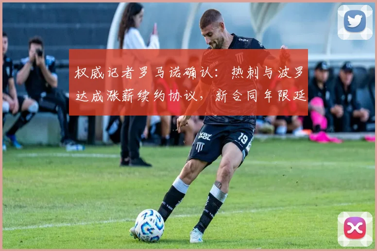 权威记者罗马诺确认：热刺与波罗达成涨薪续约协议，新合同年限延长至2026年，附薪资及合同细节分析